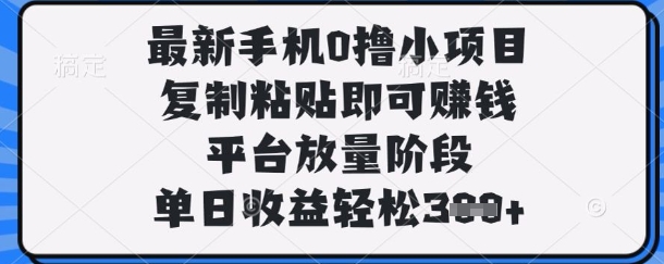 最新手机0撸小项目，复制粘贴即可挣钱，平台放量阶段，单日收益轻松3张+【揭秘】-爱我搜(25so)资源网