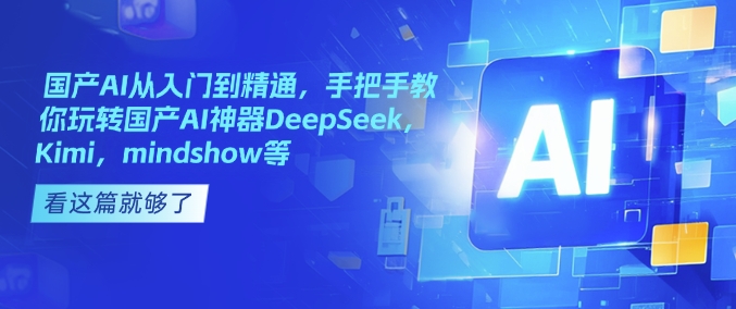 国产AI从入门到精通，手把手教你玩转国产AI神器DeepSeek，Kimi，mindshow等-爱我搜(25so)资源网
