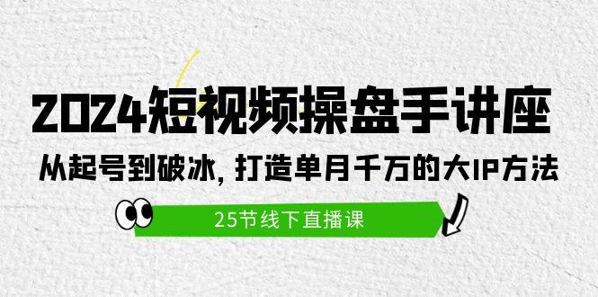(9970期)2024短视频操盘手讲座：从起号到破冰，打造单月千万的大IP方法(25节)-爱我搜(25so)资源网