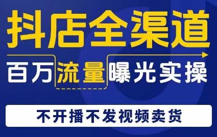 抖店全渠道百万流量曝光实操，不开播不发视频带货-爱我搜(25so)资源网