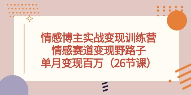情感博主实战变现训练营，情感赛道变现野路子，单月变现百万(26节课-爱我搜(25so)资源网