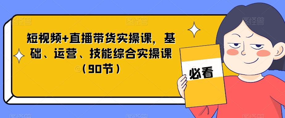 短视频+直播带货实操课，基础、运营、技能综合实操课（90节）-爱我搜(25so)资源网