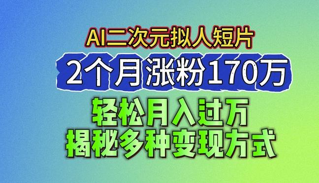2024最新蓝海AI生成二次元拟人短片，2个月涨粉170万，揭秘多种变现方式【揭秘】-爱我搜(25so)资源网
