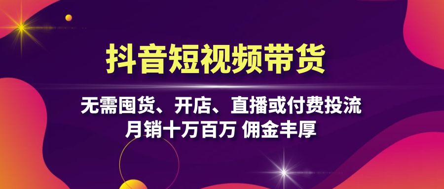 抖音短视频带货：无需囤货、开店、直播或付费投流，月销十万百万 佣金丰厚-爱我搜(25so)资源网