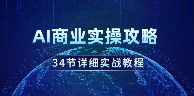 (9421期)AI商业实操攻略，34节详细实战教程！-爱我搜(25so)资源网