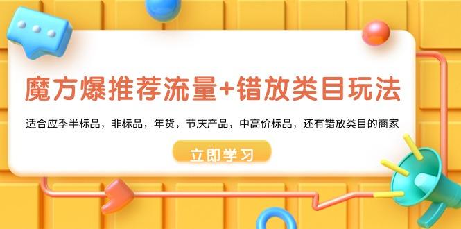 魔方·爆推荐流量+错放类目玩法：适合应季半标品，非标品，年货，节庆产…-爱我搜(25so)资源网