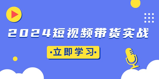 2024短视频带货实战：底层逻辑+实操技巧，橱窗引流、直播带货-爱我搜(25so)资源网