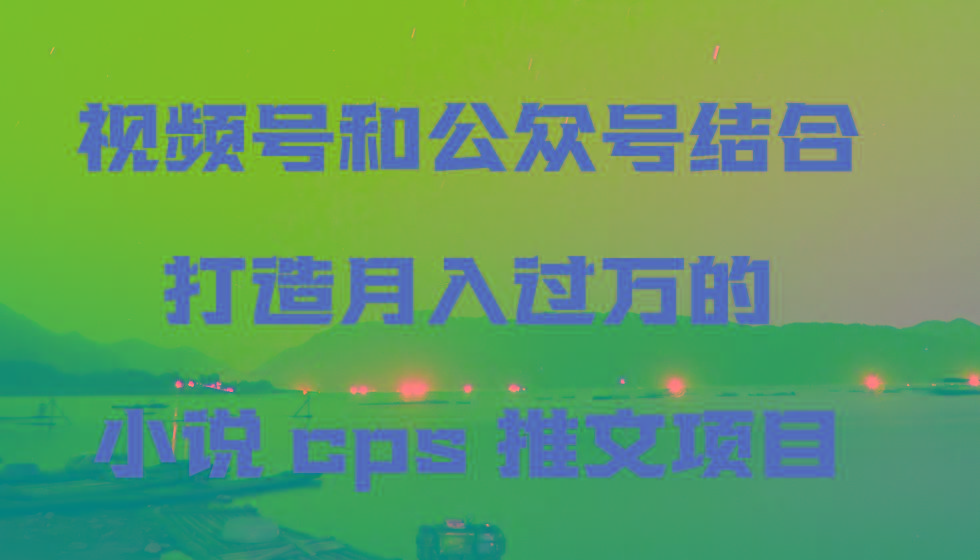 视频号和公众号结合打造月入过万的小说cps推文项目-爱我搜(25so)资源网