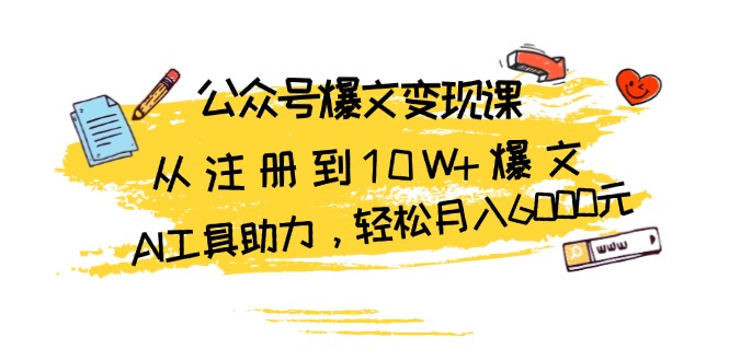 公众号爆文变现课：从注册到10W+爆文，AI工具助力，轻松月入6000元-爱我搜(25so)资源网