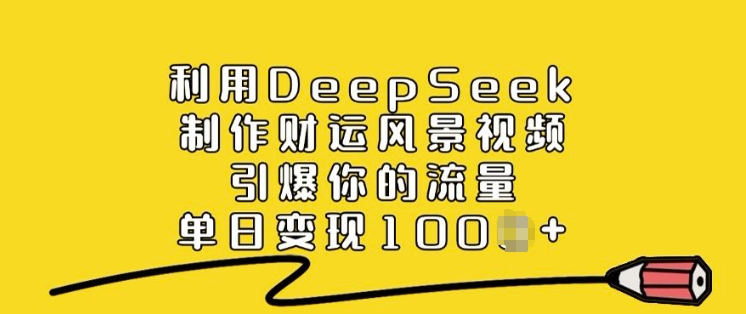 利用DeepSeek制作财运风景视频，引爆你的流量，单日变现多张-爱我搜(25so)资源网