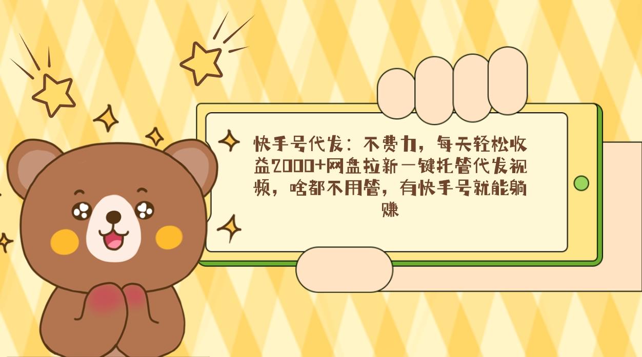 快手号代发：不费力，每天轻松收益2000+网盘拉新一键托管代发视频，啥都…-爱我搜(25so)资源网