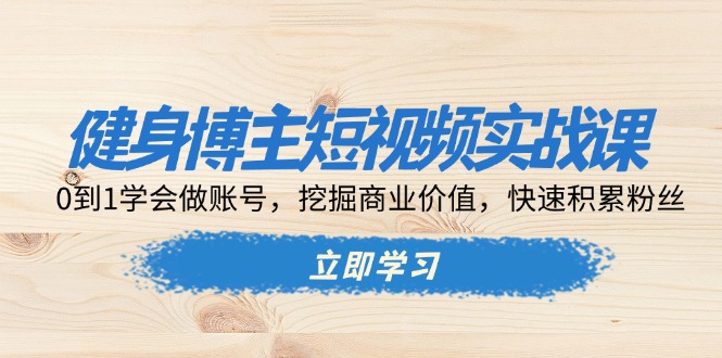 健身博主短视频实战课：0到1学会做账号，挖掘商业价值，快速积累粉丝-爱我搜(25so)资源网