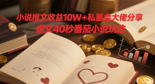 小说推文收益10W+私董会大佬分享，虐文40秒番茄小说玩法-爱我搜(25so)资源网