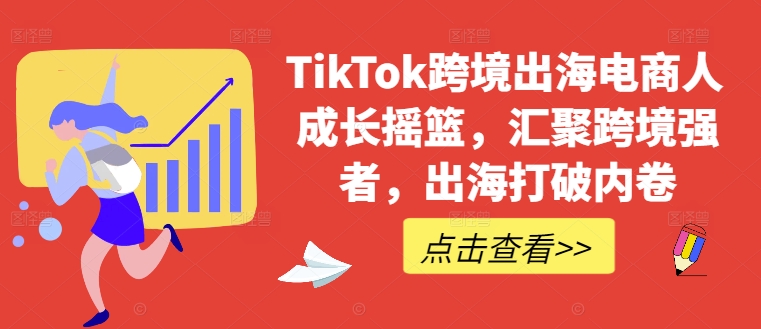 TikTok跨境出海电商人成长摇篮，汇聚跨境强者，出海打破内卷-爱我搜(25so)资源网