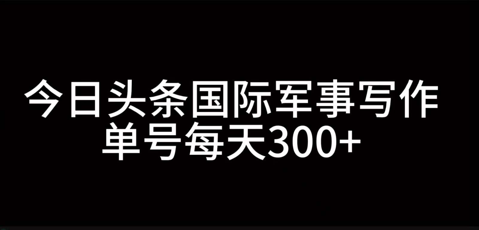 今日头条国际军事写作，利用AI创作，单号日入300+-爱我搜(25so)资源网