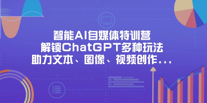智能AI自媒体特训营，解锁ChatGPT多种玩法，助力文本、图像、视频创作…-爱我搜(25so)资源网