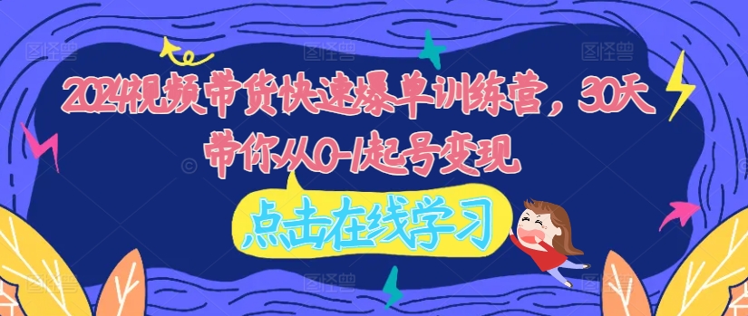 2024视频带货快速爆单训练营，30天带你从0-1起号变现-爱我搜(25so)资源网