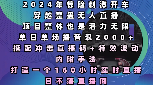 2024年惊险刺激开车穿越整蛊无人直播，单日单场撸音浪2000+，打造一个160小时实时直播日不落直播间【揭秘】-爱我搜(25so)资源网