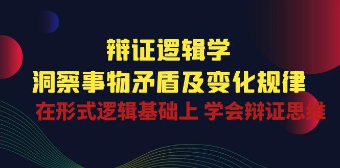 辩证 逻辑学 | 洞察 事物矛盾及变化规律  在形式逻辑基础上 学会辩证思维-爱我搜(25so)资源网