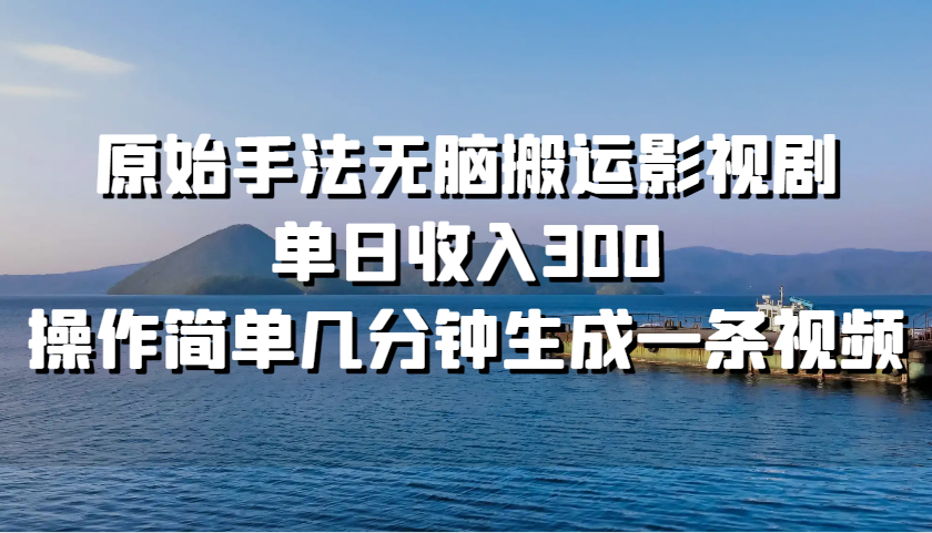 原始手法无脑搬运影视剧，单日收入300，操作简单几分钟生成一条视频-爱我搜(25so)资源网