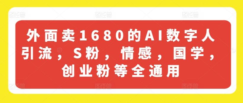 外面卖1680的AI数字人引流，S粉，情感，国学，创业粉等全通用-爱我搜(25so)资源网