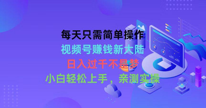 每天只需简单操作，视频号赚钱新大陆，日入过千不是梦，小白轻松上手，…-爱我搜(25so)资源网