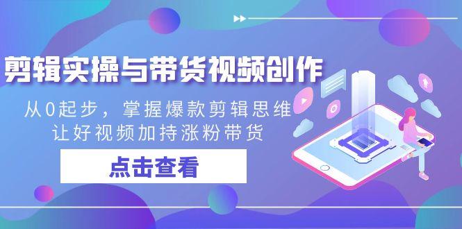 剪辑实操与带货视频创作，从0起步，掌握爆款剪辑思维，让好视频加持涨粉…-爱我搜(25so)资源网