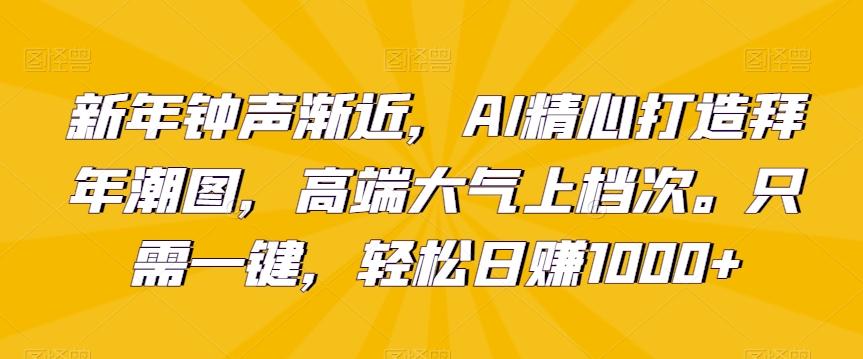 新年钟声渐近，AI精心打造拜年潮图，高端大气上档次。只需一键，轻松日赚1000+【揭秘】-爱我搜(25so)资源网