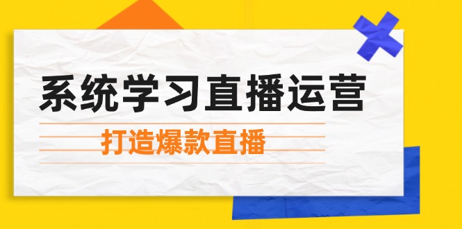 系统学习直播运营：掌握起号方法、主播能力、小店随心推，打造爆款直播-爱我搜(25so)资源网