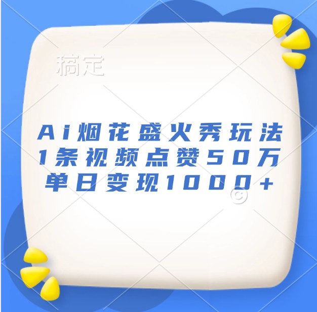 Ai烟花盛火秀玩法，1条视频点赞50万，单日变现1000+-爱我搜(25so)资源网