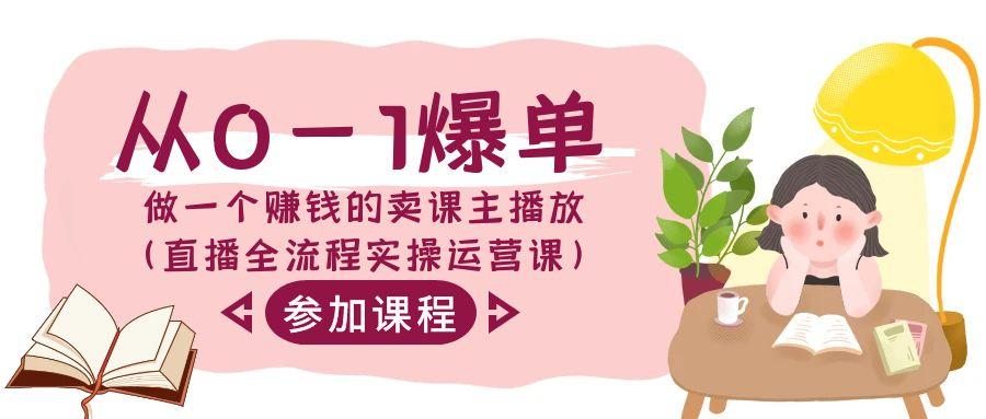 从0-1爆单-做一个赚钱的卖课主播放(直播全流程实操运营课)-爱我搜(25so)资源网