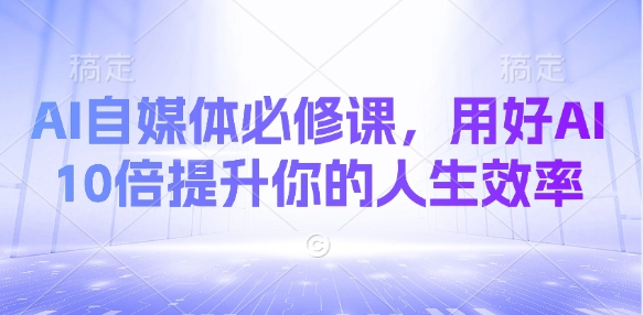 AI自媒体必修课，用好AI 10倍提升你的人生效率-爱我搜(25so)资源网