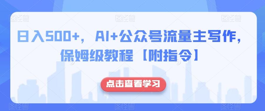日入500+，AI+公众号流量主写作，保姆级教程【附指令】-爱我搜(25so)资源网