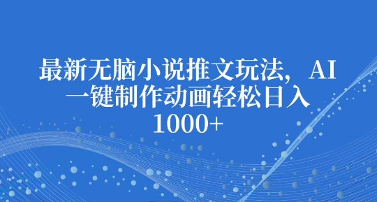 最新无脑小说推文玩法，AI一键制作动画轻松日入多张【揭秘】-爱我搜(25so)资源网