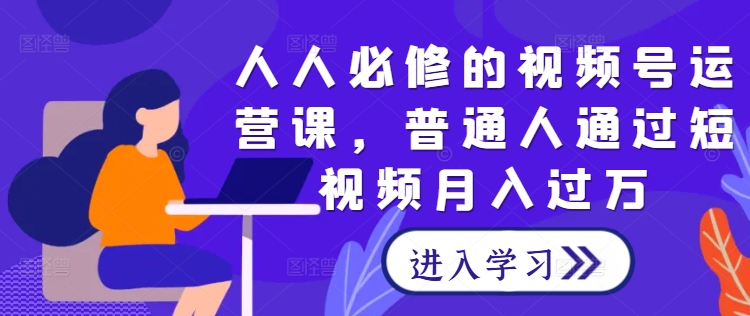 人人必修的视频号运营课，普通人通过短视频月入过万-爱我搜(25so)资源网