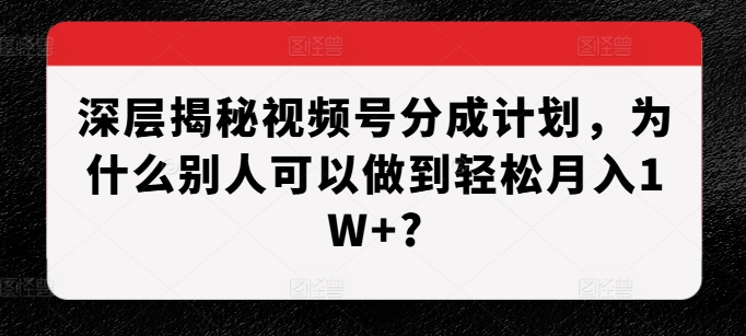深层揭秘视频号分成计划，为什么别人可以做到轻松月入1W+?-爱我搜(25so)资源网