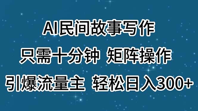 AI民间故事写作，只需十分钟，矩阵操作，引爆流量主，轻松日入300+-爱我搜(25so)资源网