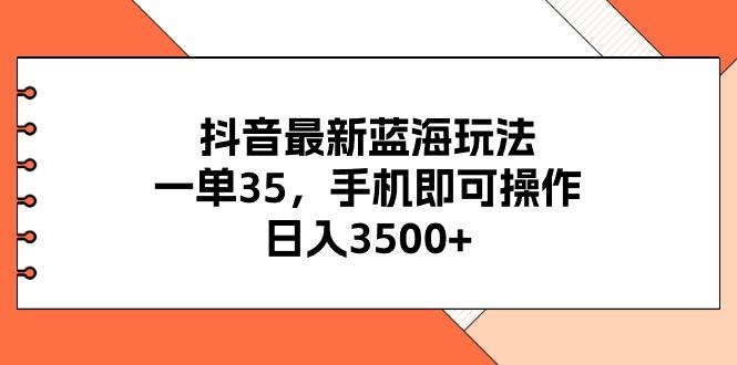 抖音最新蓝海玩法，一单35，手机即可操作，日入3500+，不了解一下真是…-爱我搜(25so)资源网