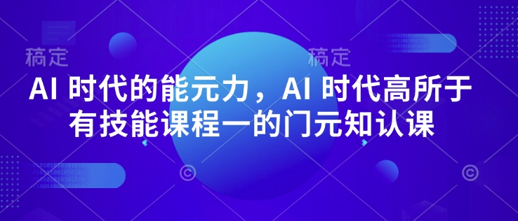 AI 时代的‮能元‬力，AI 时代高‮所于‬有技能课程‮一的‬门元‮知认‬课-爱我搜(25so)资源网