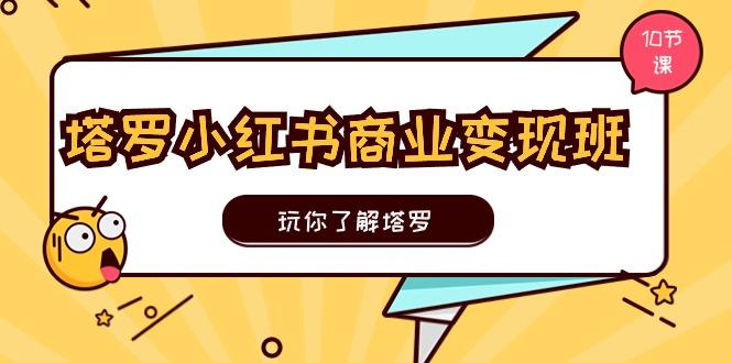 塔罗小红书商业变现实操班，玩你了解塔罗，玩转小红书塔罗变现(10节课-爱我搜(25so)资源网