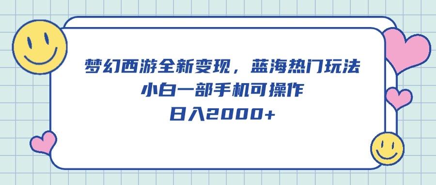 梦幻西游全新变现，蓝海热门玩法，小白一部手机可操作，日入2000+-爱我搜(25so)资源网