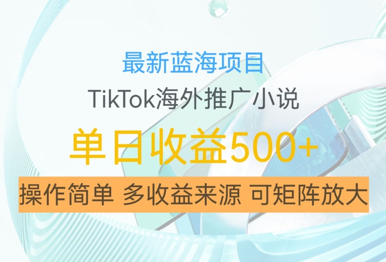 最新蓝海项目，利用tiktok海外推广小说赚钱佣金，简单易学，日入500+，可矩阵放大【揭秘】-爱我搜(25so)资源网