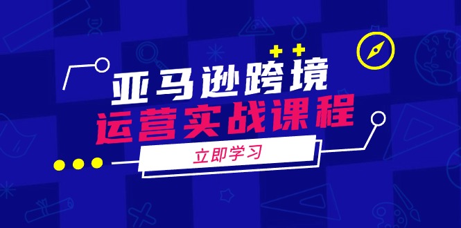 亚马逊跨境运营实战课程：涵盖亚马逊运营、申诉、选品等多个方面-爱我搜(25so)资源网