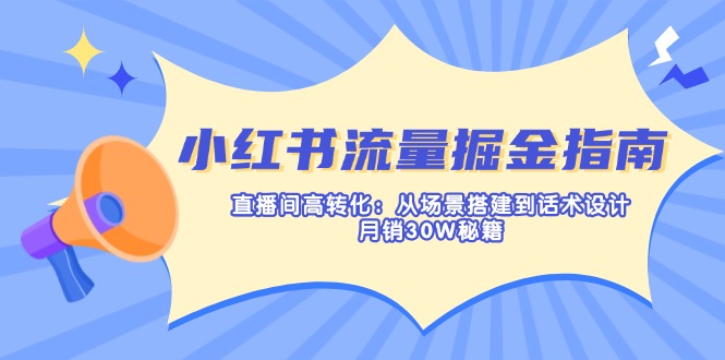 小红书流量掘金指南：直播间高转化：从场景搭建到话术设计，月销30W秘籍-爱我搜(25so)资源网