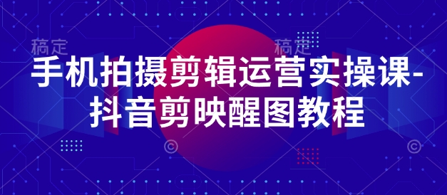 手机拍摄剪辑运营实操课-抖音剪映醒图教程-爱我搜(25so)资源网