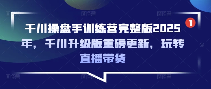 千川操盘手训练营完整版2025年，千川升级版重磅更新，玩转直播带货-爱我搜(25so)资源网