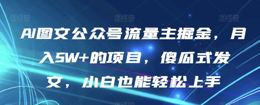 AI图文公众号流量主掘金，月入5W+的项目，傻瓜式发文，小白也能轻松上手【揭秘】-爱我搜(25so)资源网