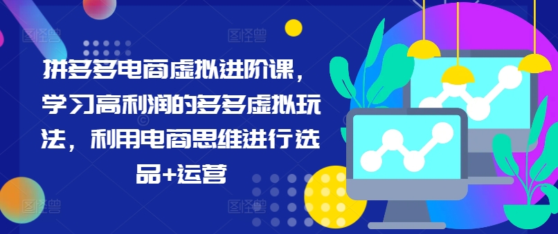 拼多多电商虚拟进阶课，学习高利润的多多虚拟玩法，利用电商思维进行选品+运营-爱我搜(25so)资源网