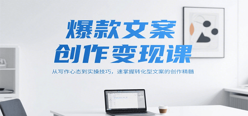 爆款文案创作变现课，从写作心态到实操技巧，速掌握转化型文案的创作精髓-爱我搜(25so)资源网