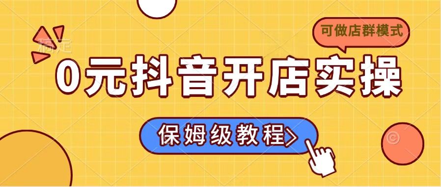 0元抖音开店实操，保姆级教程适合小白(可做店群模式-爱我搜(25so)资源网